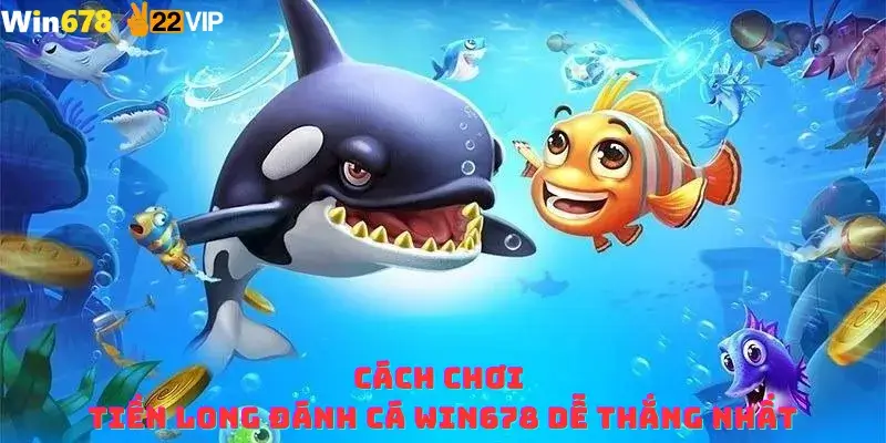 Cách chơi Tiền Long Đánh Cá Win678 dễ thắng nhất
