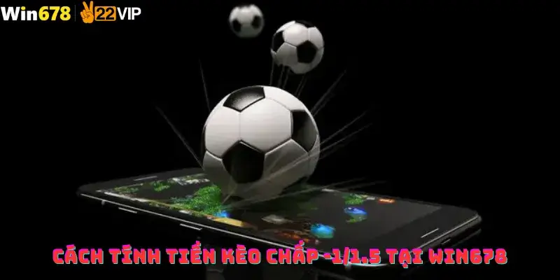 Cách tính tiền kèo chấp -1/1.5 tại win678