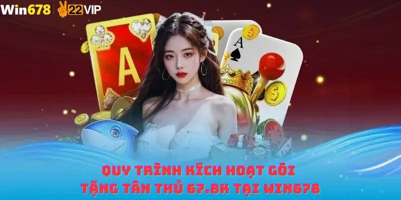 Quy trình kích hoạt gói tặng tân thủ 67.8K tại win678