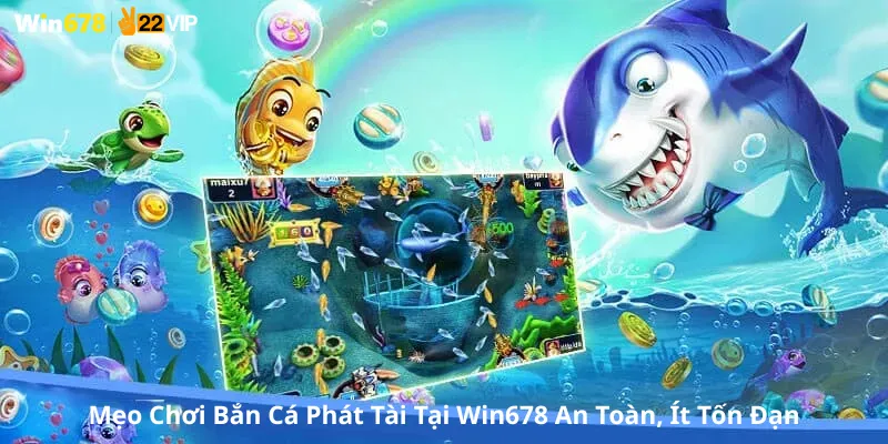 Mẹo Chơi Bắn Cá Phát Tài Tại Win678 An Toàn, Ít Tốn Đạn